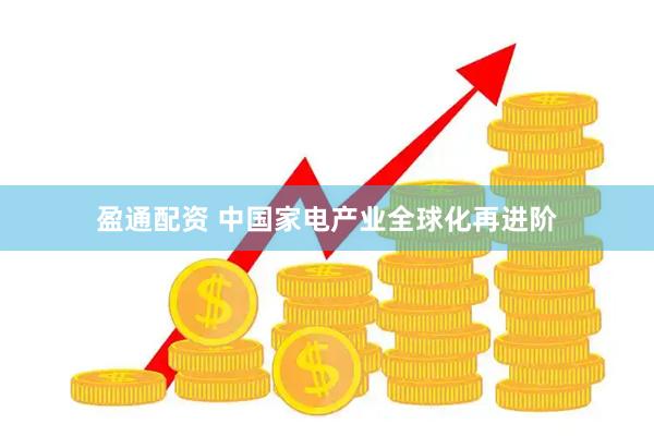 盈通配资 中国家电产业全球化再进阶