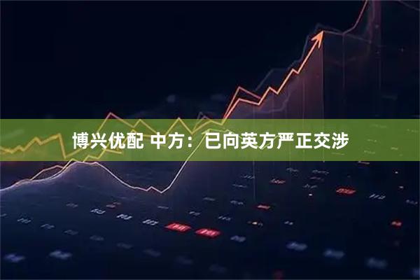 博兴优配 中方：已向英方严正交涉