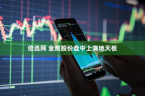倍选网 金鹰股份盘中上演地天板
