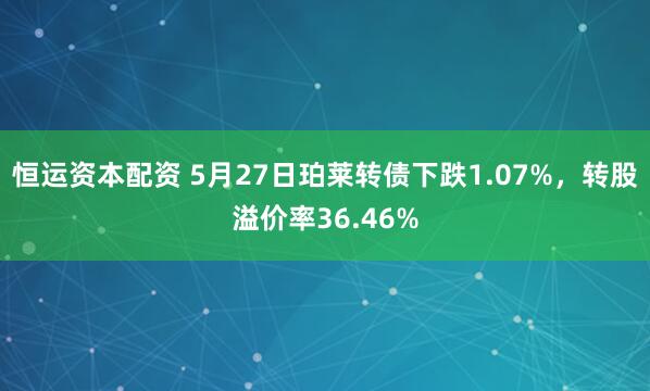 恒运资本配资 5月27日珀莱转债下跌1.07%，转股溢价率36.46%