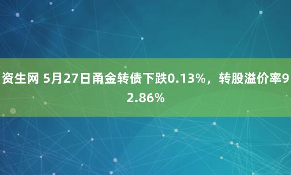 资生网 5月27日甬金转债下跌0.13%，转股溢价率92.86%