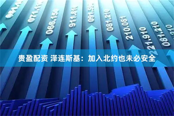 贵盈配资 泽连斯基：加入北约也未必安全
