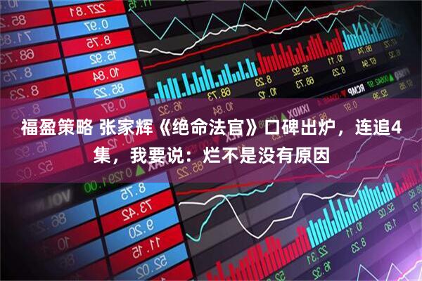 福盈策略 张家辉《绝命法官》口碑出炉，连追4集，我要说：烂不是没有原因