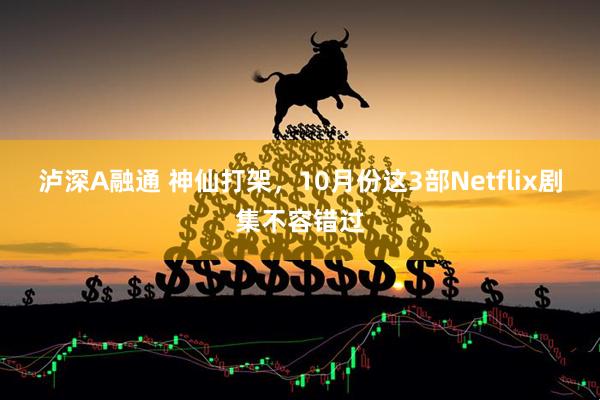 泸深A融通 神仙打架，10月份这3部Netflix剧集不容错过
