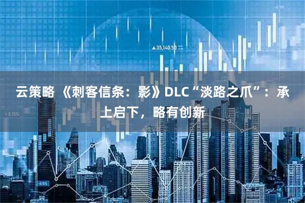 云策略 《刺客信条：影》DLC“淡路之爪”：承上启下，略有创新