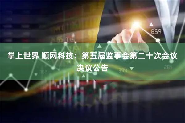 掌上世界 顺网科技：第五届监事会第二十次会议决议公告