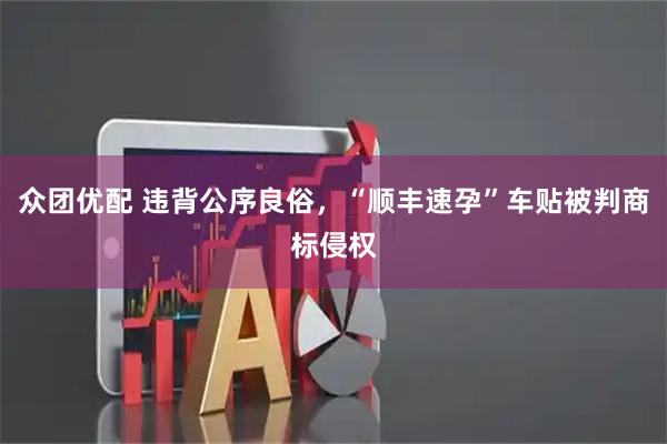 众团优配 违背公序良俗,“顺丰速孕”车贴被判商标侵权