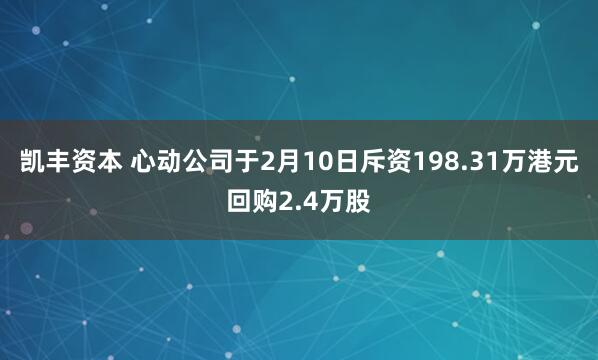 凯丰资本 心动公司于2月10日斥资198.31万港元回购2.4万股