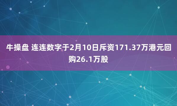 牛操盘 连连数字于2月10日斥资171.37万港元回购26.1万股
