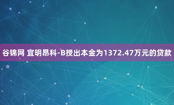 谷锦网 宜明昂科-B授出本金为1372.47万元的贷款