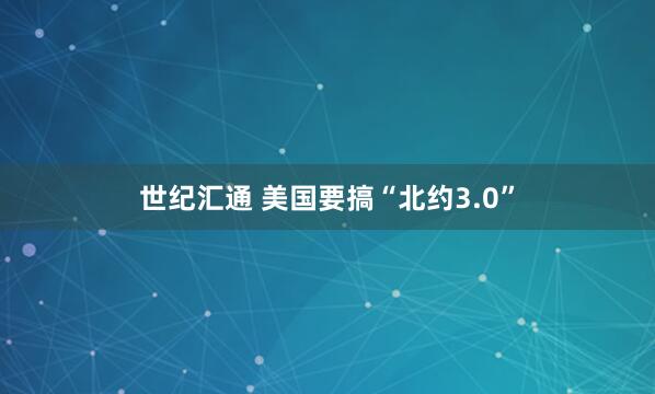世纪汇通 美国要搞“北约3.0”