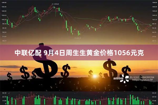 中联亿配 9月4日周生生黄金价格1056元克