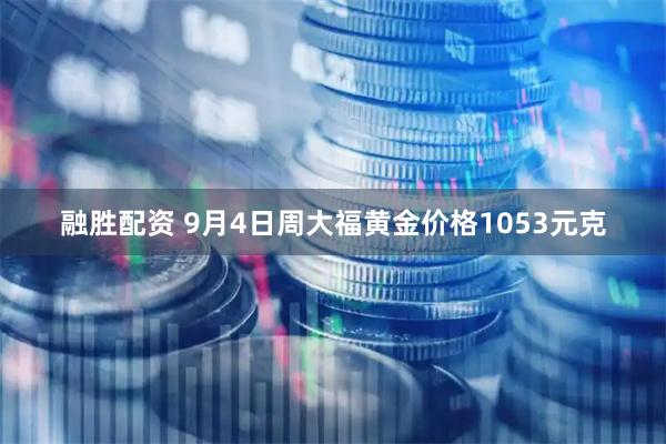 融胜配资 9月4日周大福黄金价格1053元克