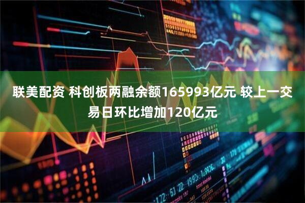 联美配资 科创板两融余额165993亿元 较上一交易日环比增加120亿元