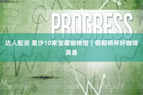 达人配资 星沙10家宝藏咖啡馆｜假期喝杯好咖啡真香