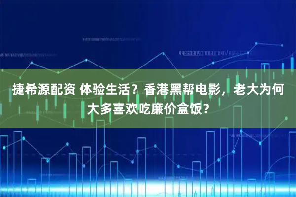 捷希源配资 体验生活?香港黑帮电影,老大为何大多喜欢吃廉价盒饭?