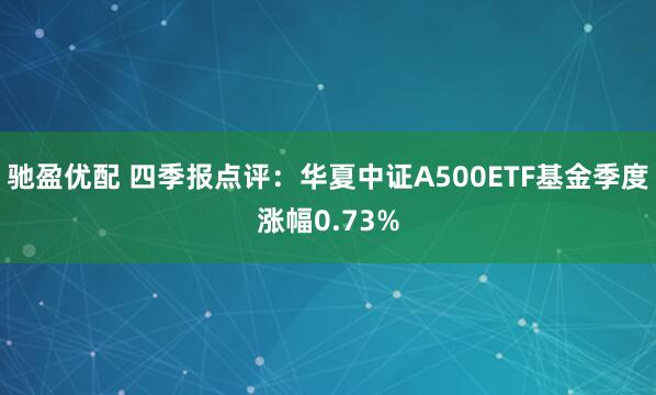 驰盈优配 四季报点评：华夏中证A500ETF基金季度涨幅0.73%