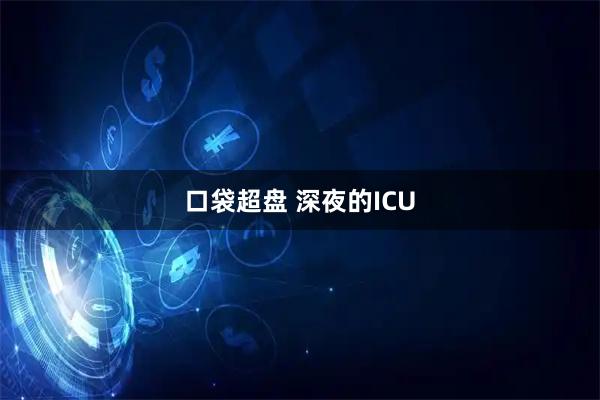 口袋超盘 深夜的ICU